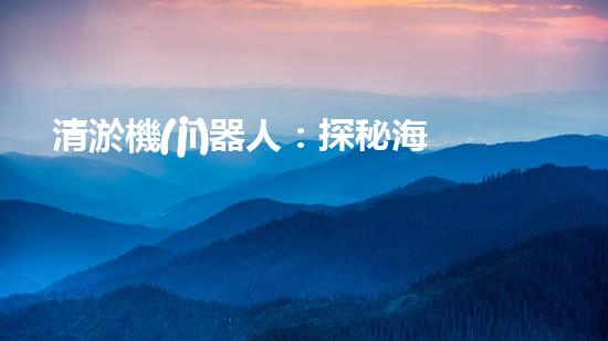 清淤機(jī)器人：探秘海底奇觀，揭開潛水神秘面紗！